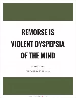 Remorse is violent dyspepsia of the mind Picture Quote #1