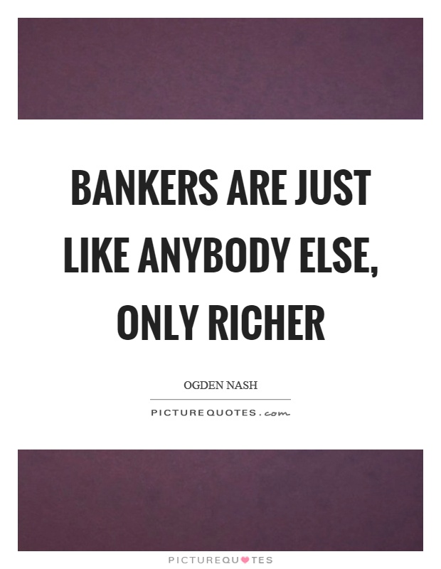 Bankers are just like anybody else, only richer Picture Quote #1