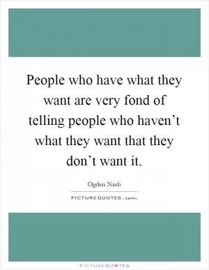 People who have what they want are very fond of telling people who haven’t what they want that they don’t want it Picture Quote #1