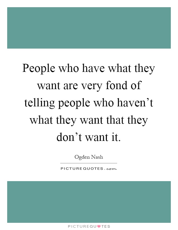 People who have what they want are very fond of telling people who haven't what they want that they don't want it Picture Quote #1