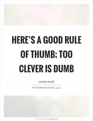 Here’s a good rule of thumb; too clever is dumb Picture Quote #1