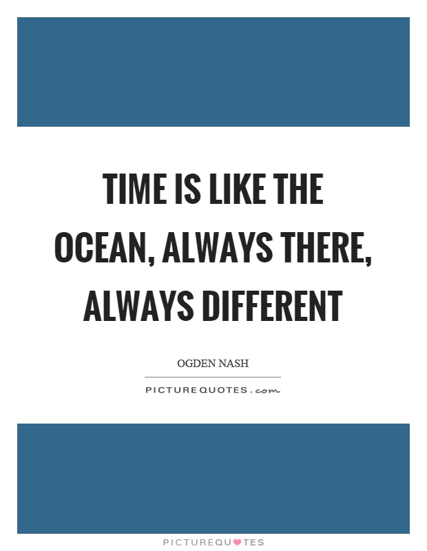 Time is like the ocean, always there, always different Picture Quote #1