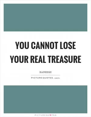 You cannot lose your real treasure Picture Quote #1