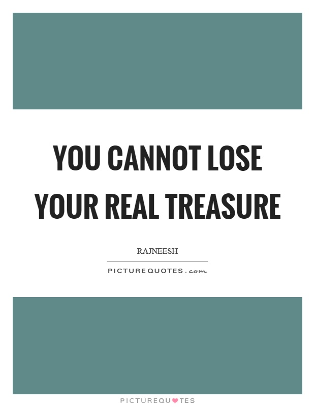 You cannot lose your real treasure Picture Quote #1