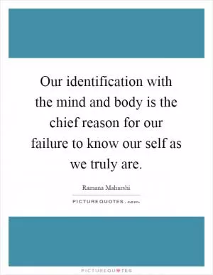 Our identification with the mind and body is the chief reason for our failure to know our self as we truly are Picture Quote #1