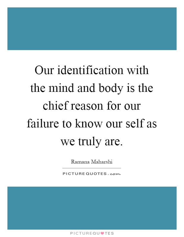 Our identification with the mind and body is the chief reason for our failure to know our self as we truly are Picture Quote #1