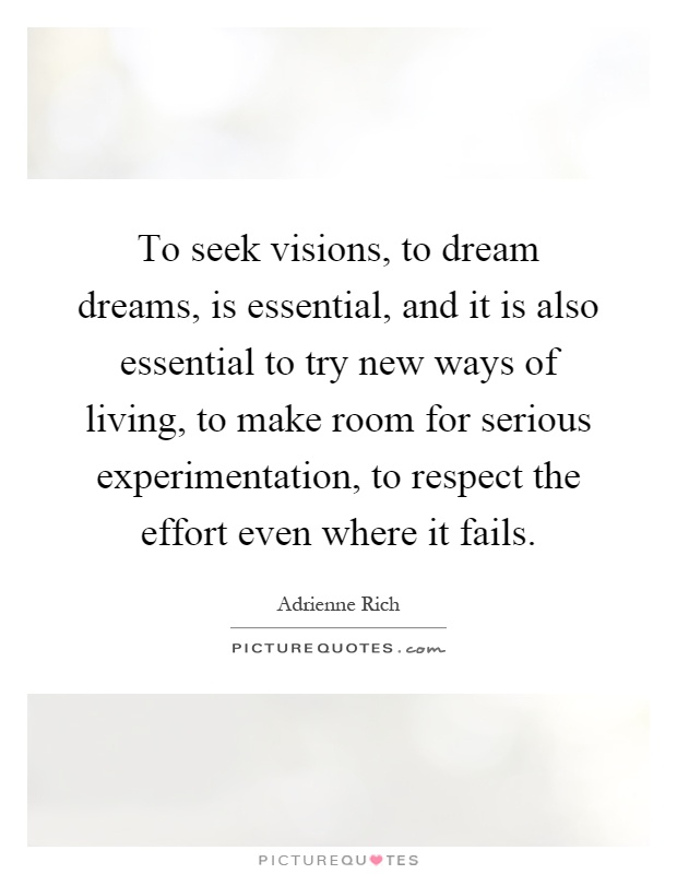 To seek visions, to dream dreams, is essential, and it is also essential to try new ways of living, to make room for serious experimentation, to respect the effort even where it fails Picture Quote #1