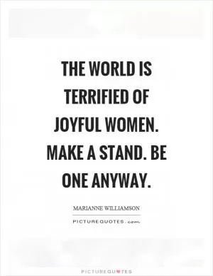 The world is terrified of joyful women. Make a stand. Be one anyway Picture Quote #1