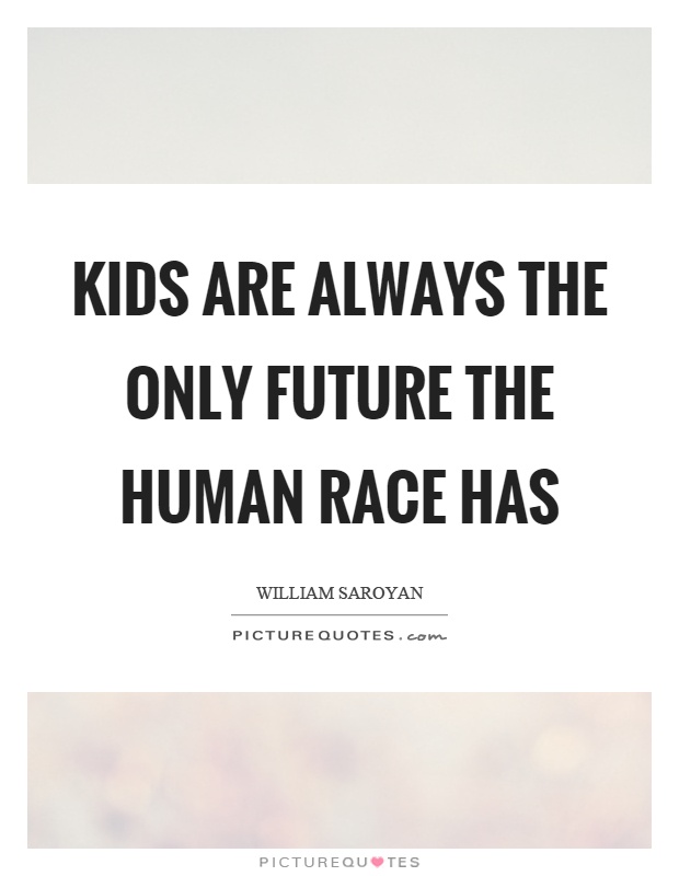 Kids are always the only future the human race has Picture Quote #1