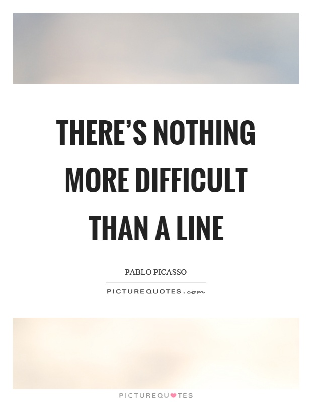 There's nothing more difficult than a line Picture Quote #1