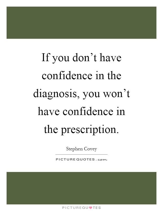 If you don't have confidence in the diagnosis, you won't have confidence in the prescription Picture Quote #1