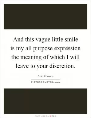 And this vague little smile is my all purpose expression the meaning of which I will leave to your discretion Picture Quote #1
