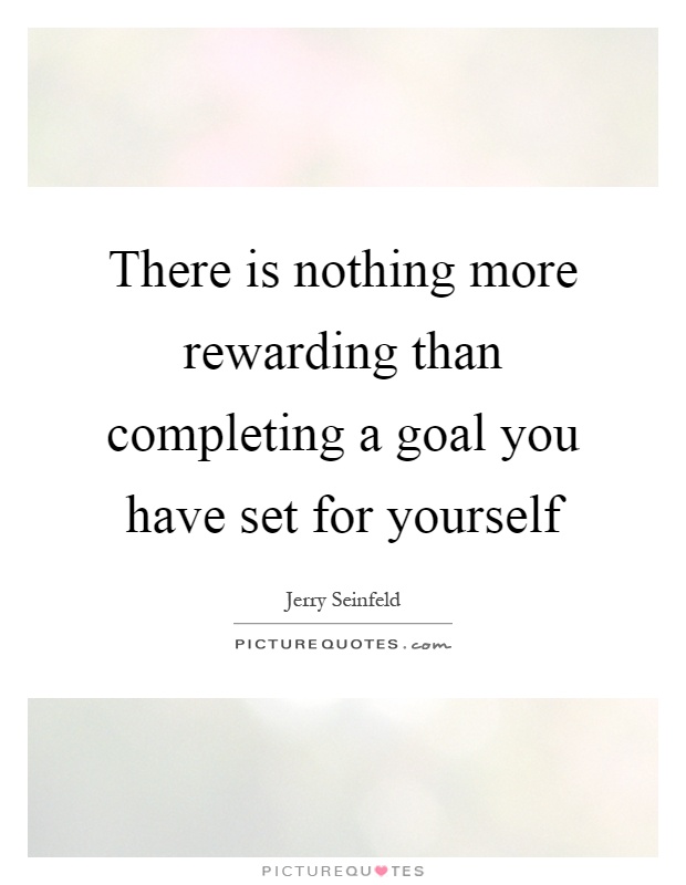 There is nothing more rewarding than completing a goal you have set for yourself Picture Quote #1