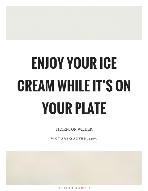 Enjoy your ice cream while it's on your plate Picture Quote #1