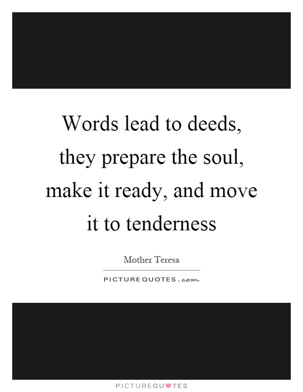 Words lead to deeds, they prepare the soul, make it ready, and move it to tenderness Picture Quote #1