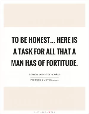 To be honest... here is a task for all that a man has of fortitude Picture Quote #1