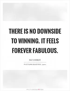 There is no downside to winning. It feels forever fabulous Picture Quote #1