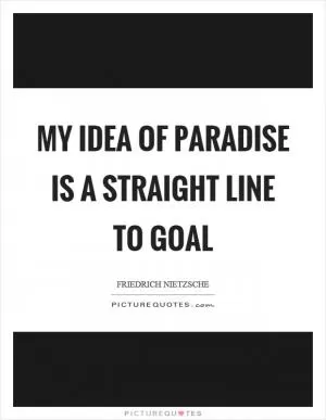 My idea of paradise is a straight line to goal Picture Quote #1