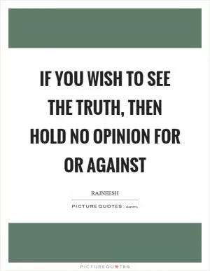 If you wish to see the truth, then hold no opinion for or against Picture Quote #1