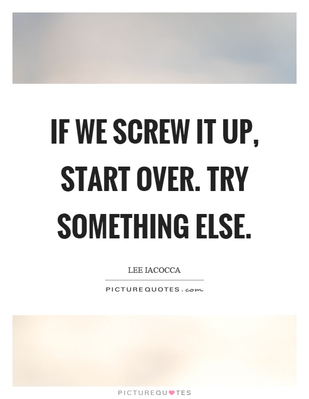 If we screw it up, start over. Try something else Picture Quote #1