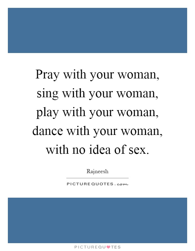 Pray with your woman, sing with your woman, play with your woman, dance with your woman, with no idea of sex Picture Quote #1