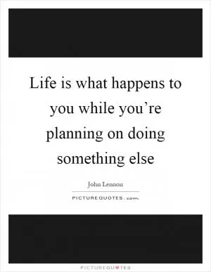 Life is what happens to you while you’re planning on doing something else Picture Quote #1