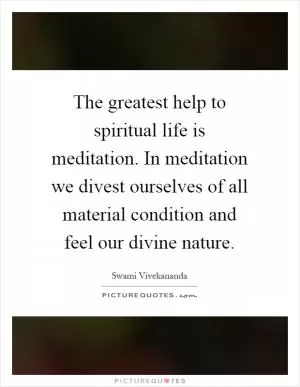 The greatest help to spiritual life is meditation. In meditation we divest ourselves of all material condition and feel our divine nature Picture Quote #1