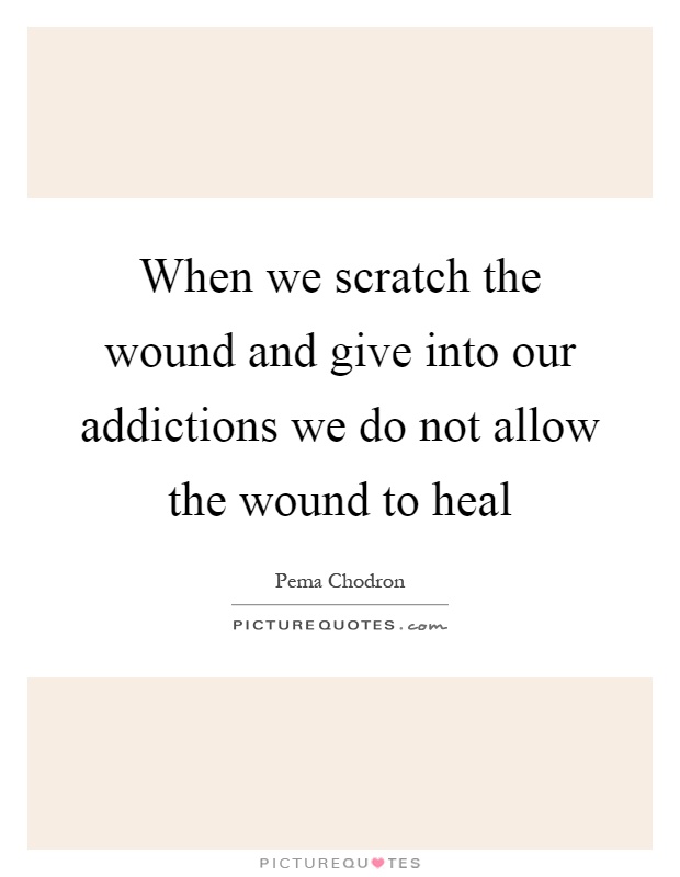 When we scratch the wound and give into our addictions we do not allow the wound to heal Picture Quote #1