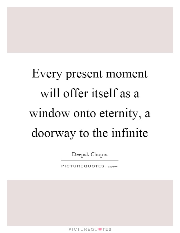Every present moment will offer itself as a window onto eternity, a doorway to the infinite Picture Quote #1