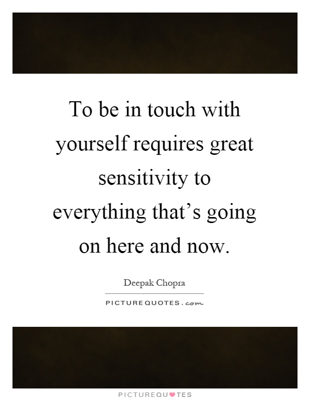To be in touch with yourself requires great sensitivity to everything that's going on here and now Picture Quote #1