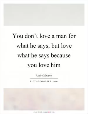 You don’t love a man for what he says, but love what he says because you love him Picture Quote #1