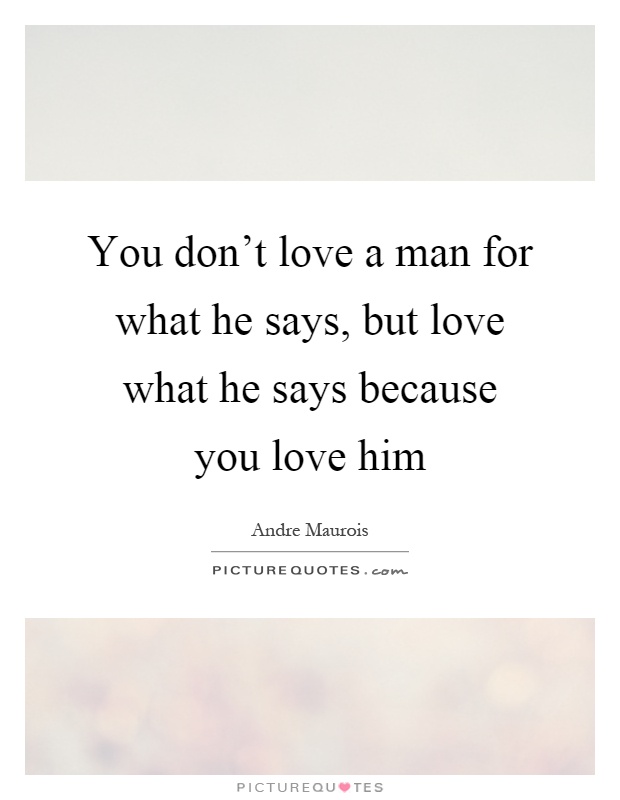 You don't love a man for what he says, but love what he says because you love him Picture Quote #1