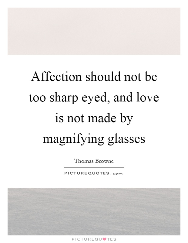 Affection should not be too sharp eyed, and love is not made by magnifying glasses Picture Quote #1