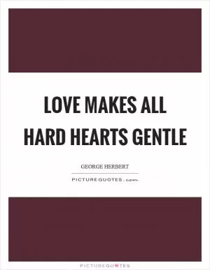 Love makes all hard hearts gentle Picture Quote #1