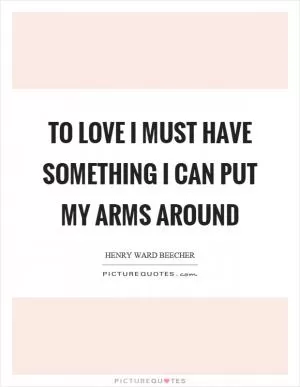 To love I must have something I can put my arms around Picture Quote #1