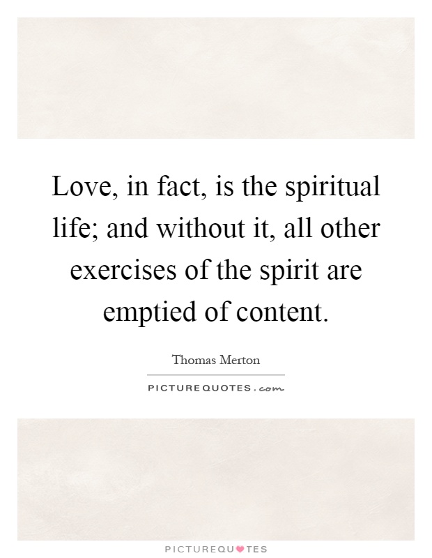 Love, in fact, is the spiritual life; and without it, all other exercises of the spirit are emptied of content Picture Quote #1