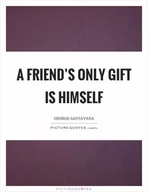 A friend’s only gift is himself Picture Quote #1