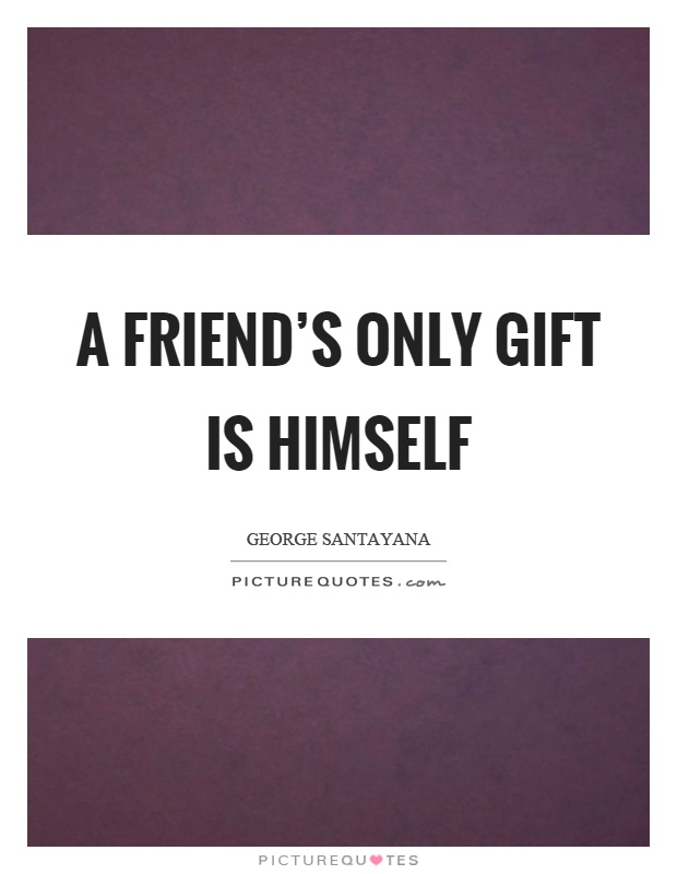 A friend's only gift is himself Picture Quote #1