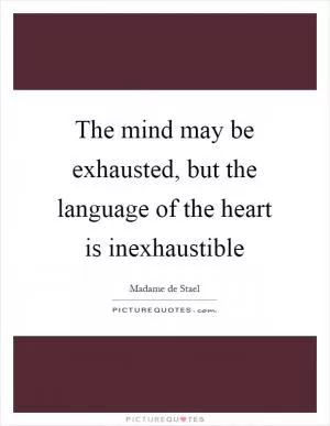 The mind may be exhausted, but the language of the heart is inexhaustible Picture Quote #1