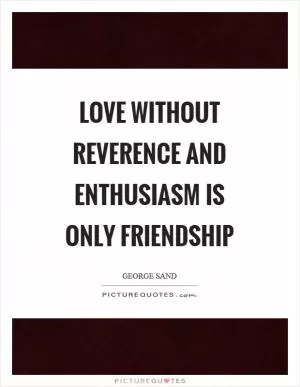 Love without reverence and enthusiasm is only friendship Picture Quote #1