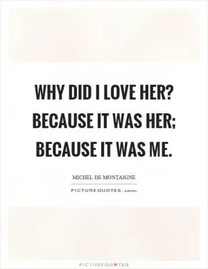 Why did I love her? Because it was her; because it was me Picture Quote #1