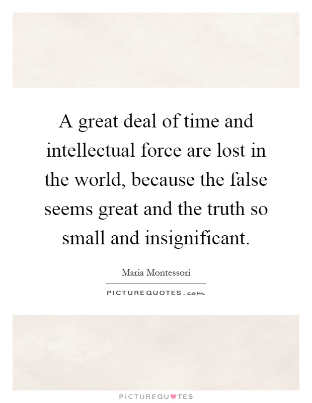 A great deal of time and intellectual force are lost in the world, because the false seems great and the truth so small and insignificant Picture Quote #1