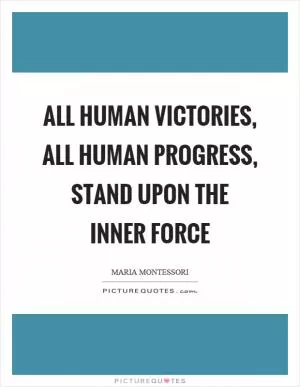 All human victories, all human progress, stand upon the inner force Picture Quote #1