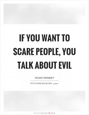 If you want to scare people, you talk about evil Picture Quote #1