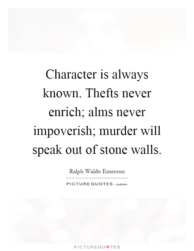 Character is always known. Thefts never enrich; alms never impoverish; murder will speak out of stone walls Picture Quote #1