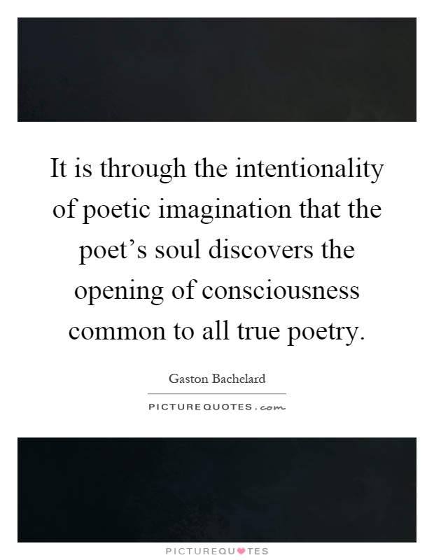 It is through the intentionality of poetic imagination that the poet's soul discovers the opening of consciousness common to all true poetry Picture Quote #1