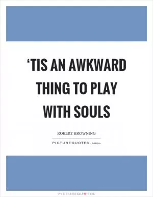 ‘Tis an awkward thing to play with souls Picture Quote #1