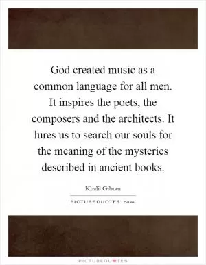 God created music as a common language for all men. It inspires the poets, the composers and the architects. It lures us to search our souls for the meaning of the mysteries described in ancient books Picture Quote #1