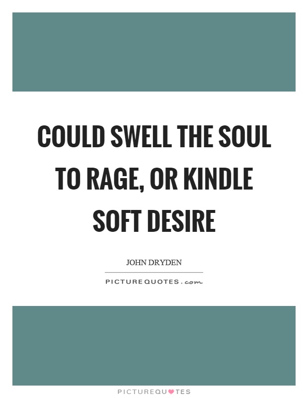 Could swell the soul to rage, or kindle soft desire Picture Quote #1