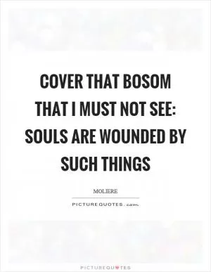 Cover that bosom that I must not see: souls are wounded by such things Picture Quote #1